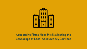 Read more about the article Accounting Firms Near Me: Navigating the Landscape of Local Accountancy Services